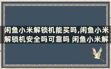 闲鱼小米解锁机能买吗,闲鱼小米解锁机安全吗可靠吗 闲鱼小米解锁机能买吗,闲鱼小米解锁机安全吗是真的吗